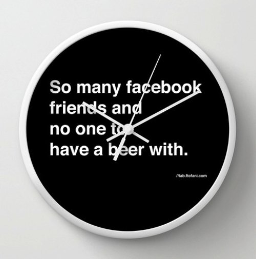 so many facebook friends and no one to have a beer with Wall Clock by felipe tofani | Society6 
